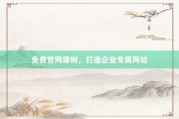 免费官网建树,打造企业专属网站